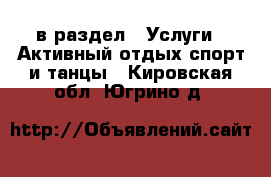  в раздел : Услуги » Активный отдых,спорт и танцы . Кировская обл.,Югрино д.